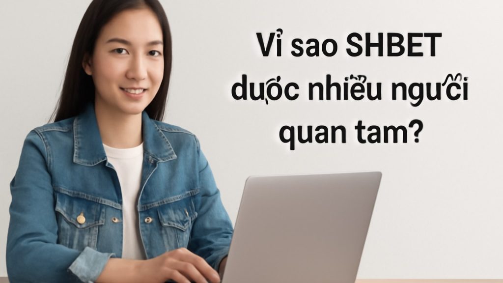 Vì sao SHBET được nhiều người quan tâm? Minh họa: Vì sao SHBET được nhiều người quan tâm?